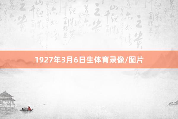 1927年3月6日生体育录像/图片