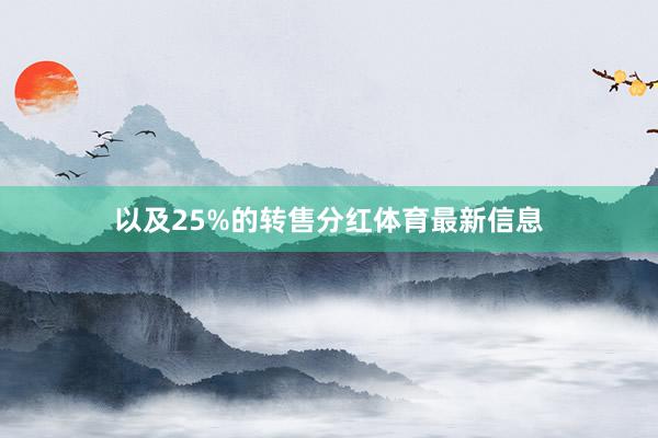 以及25%的转售分红体育最新信息
