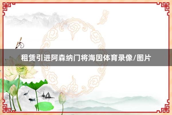 租赁引进阿森纳门将海因体育录像/图片