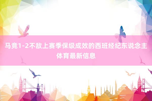 马竞1-2不敌上赛季保级成效的西班经纪东说念主体育最新信息