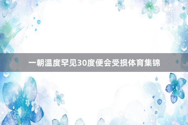 一朝温度罕见30度便会受损体育集锦