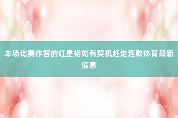 本场比赛作客的红星裕如有契机赶走连败体育最新信息