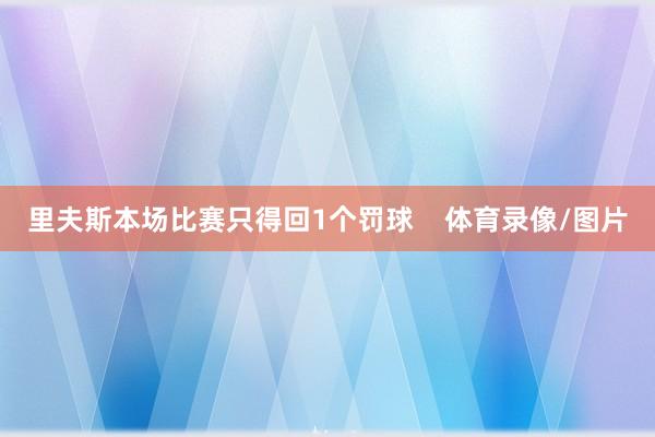 里夫斯本场比赛只得回1个罚球    体育录像/图片