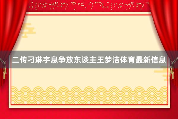 二传刁琳宇息争放东谈主王梦洁体育最新信息