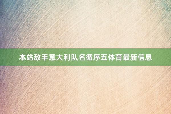 本站敌手意大利队名循序五体育最新信息