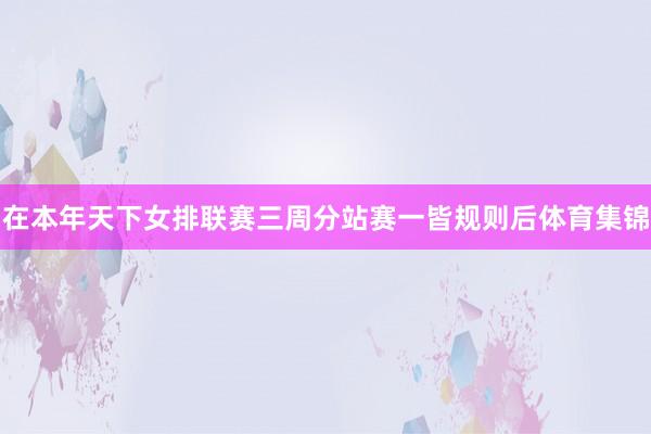 在本年天下女排联赛三周分站赛一皆规则后体育集锦