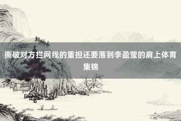 撕破对方拦网线的重担还要落到李盈莹的肩上体育集锦