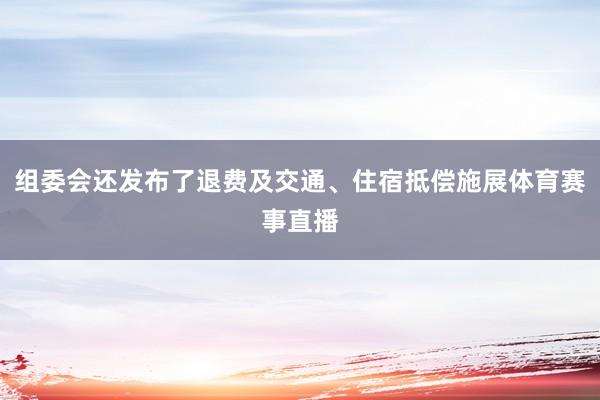 组委会还发布了退费及交通、住宿抵偿施展体育赛事直播