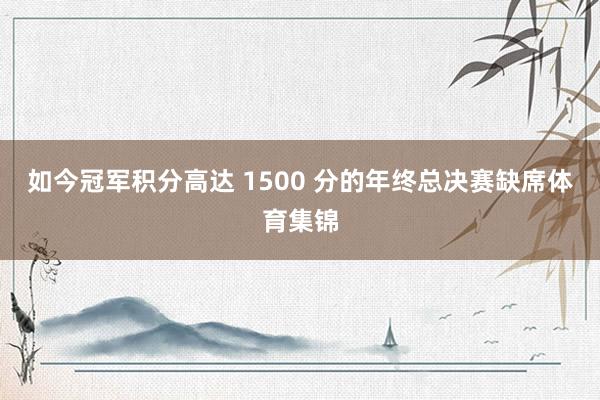 如今冠军积分高达 1500 分的年终总决赛缺席体育集锦