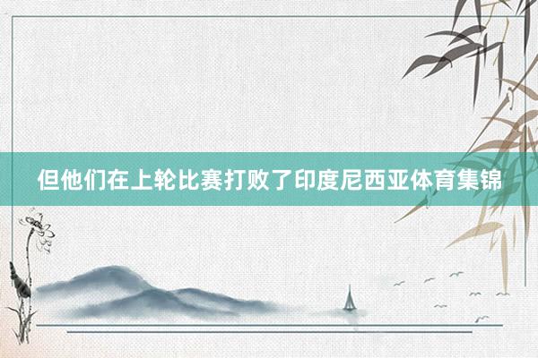 但他们在上轮比赛打败了印度尼西亚体育集锦
