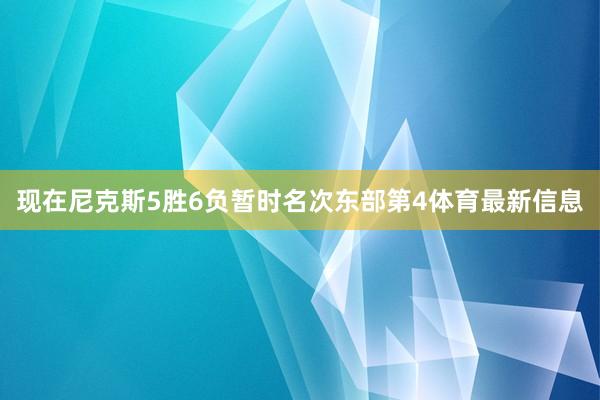 现在尼克斯5胜6负暂时名次东部第4体育最新信息