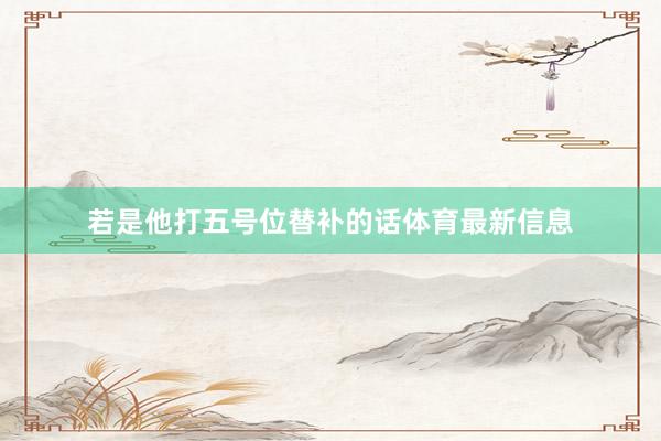若是他打五号位替补的话体育最新信息