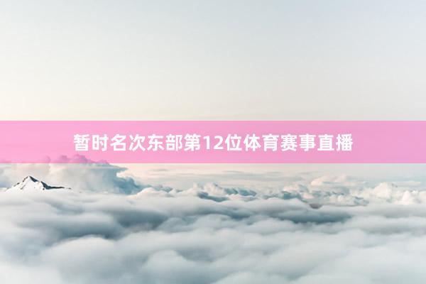 暂时名次东部第12位体育赛事直播