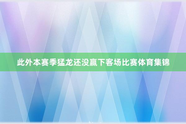此外本赛季猛龙还没赢下客场比赛体育集锦