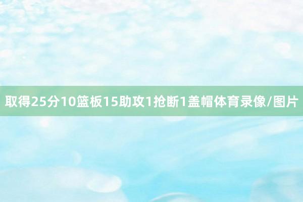 取得25分10篮板15助攻1抢断1盖帽体育录像/图片