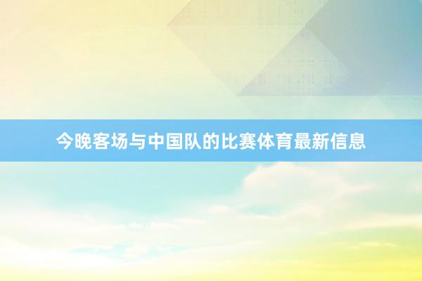 今晚客场与中国队的比赛体育最新信息