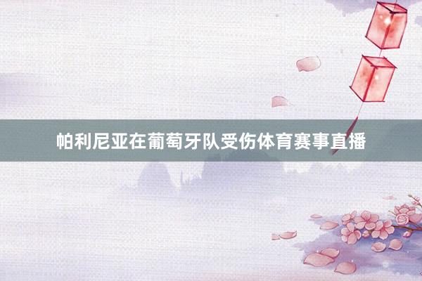 帕利尼亚在葡萄牙队受伤体育赛事直播
