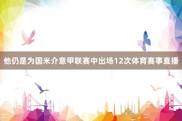他仍是为国米介意甲联赛中出场12次体育赛事直播