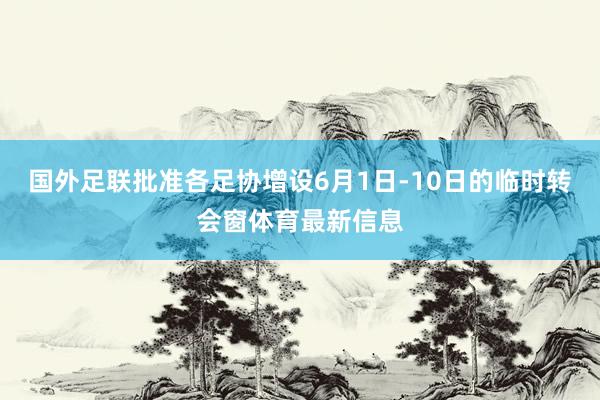 国外足联批准各足协增设6月1日-10日的临时转会窗体育最新信息