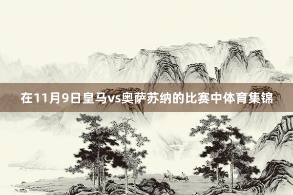 在11月9日皇马vs奥萨苏纳的比赛中体育集锦
