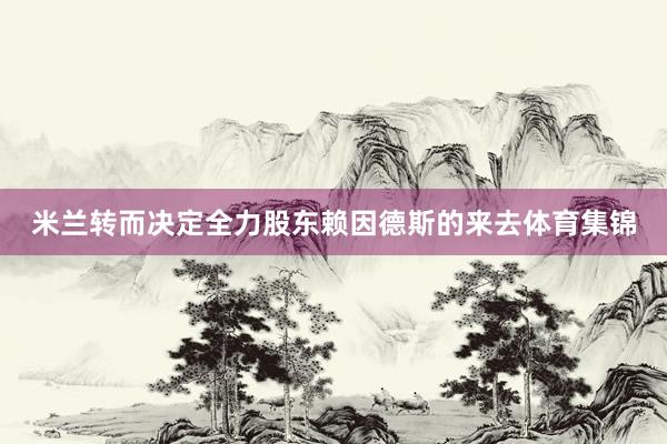 米兰转而决定全力股东赖因德斯的来去体育集锦