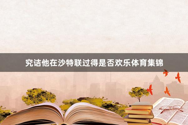 究诘他在沙特联过得是否欢乐体育集锦