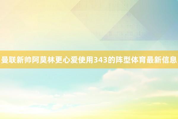 曼联新帅阿莫林更心爱使用343的阵型体育最新信息