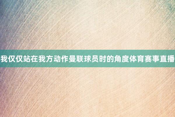 我仅仅站在我方动作曼联球员时的角度体育赛事直播
