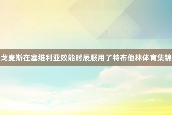 戈麦斯在塞维利亚效能时辰服用了特布他林体育集锦