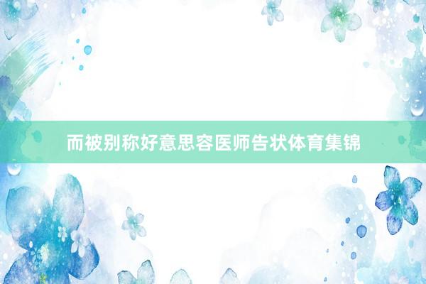 而被别称好意思容医师告状体育集锦