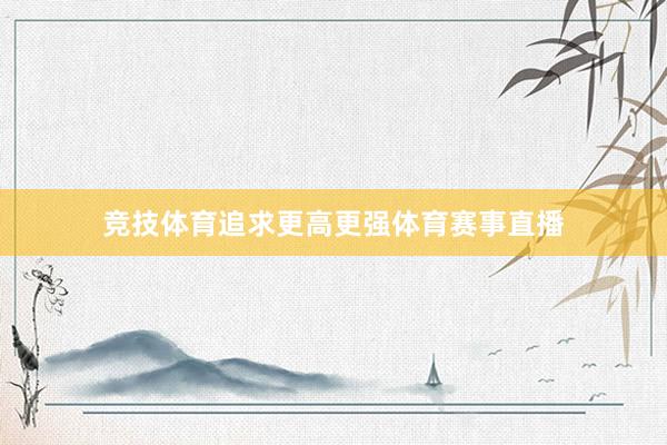 竞技体育追求更高更强体育赛事直播