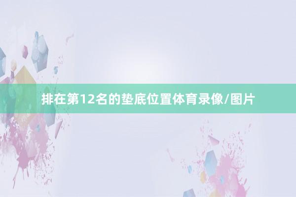 排在第12名的垫底位置体育录像/图片