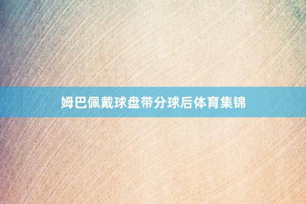 姆巴佩戴球盘带分球后体育集锦