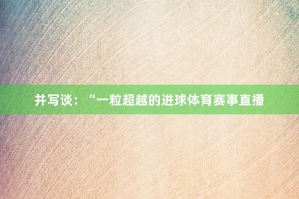 并写谈：“一粒超越的进球体育赛事直播