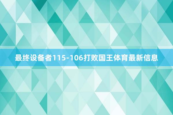 最终设备者115-106打败国王体育最新信息