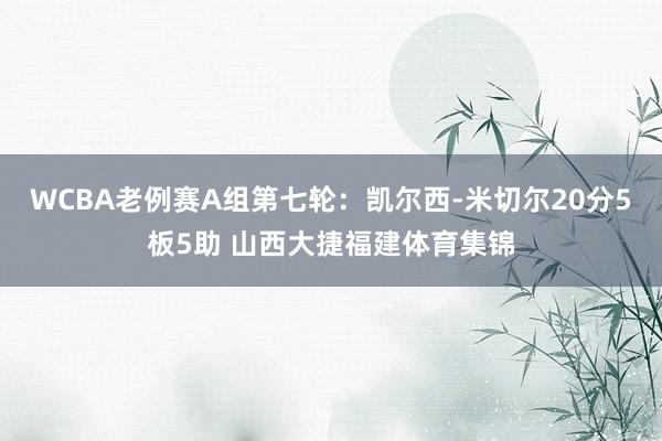 WCBA老例赛A组第七轮：凯尔西-米切尔20分5板5助 山西大捷福建体育集锦