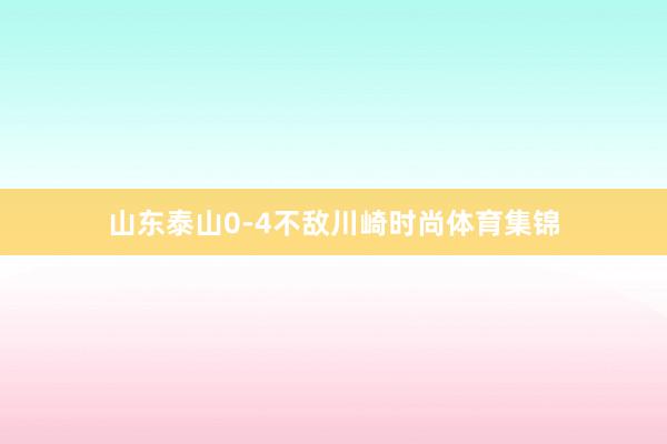 山东泰山0-4不敌川崎时尚体育集锦