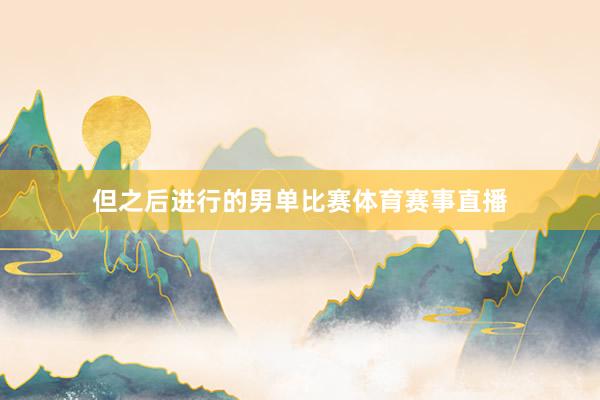但之后进行的男单比赛体育赛事直播