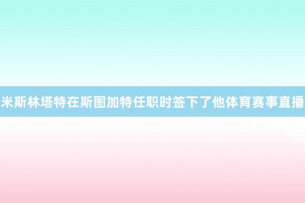 米斯林塔特在斯图加特任职时签下了他体育赛事直播