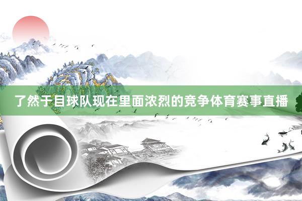 了然于目球队现在里面浓烈的竞争体育赛事直播