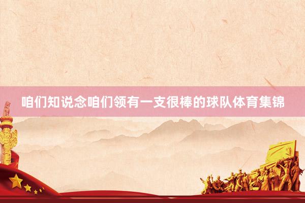 咱们知说念咱们领有一支很棒的球队体育集锦