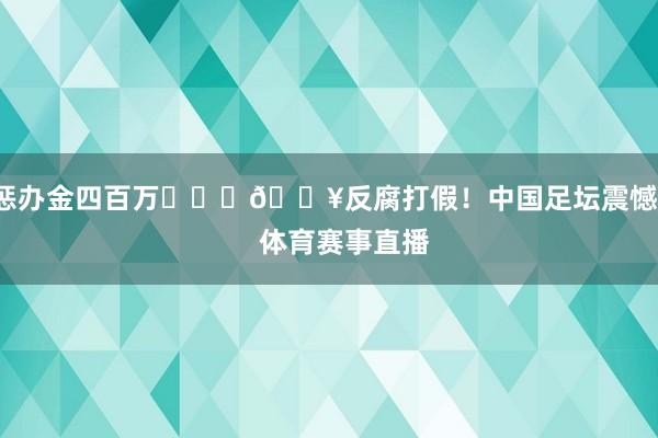 惩办金四百万			💥反腐打假！中国足坛震憾！    体育赛事直播
