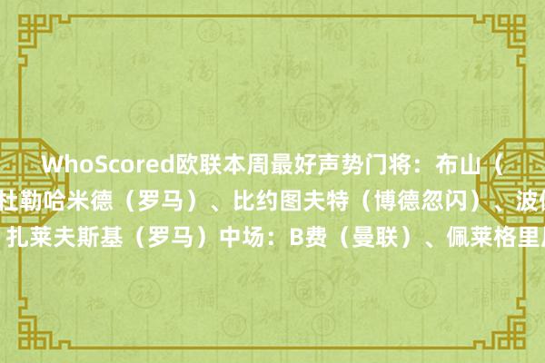 WhoScored欧联本周最好声势门将：布山（基辅迪纳摩）后卫：阿卜杜勒哈米德（罗马）、比约图夫特（博德忽闪）、波佩斯库（布加勒斯特星）、扎莱夫斯基（罗马）中场：B费（曼联）、佩莱格里尼（罗马）、奥拉加斯蒂（皇家社会）时尚：日夫科维奇（帕奥克）、奥亚萨瓦尔（皇家社会）、佩德罗（拉皆奥）    体育录像/图片