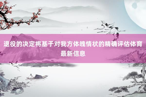 退役的决定将基于对我方体魄情状的精确评估体育最新信息