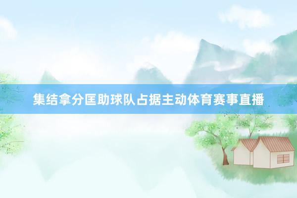 集结拿分匡助球队占据主动体育赛事直播
