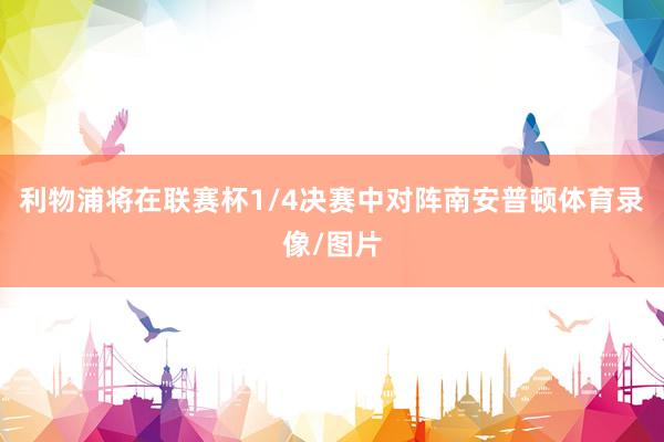 利物浦将在联赛杯1/4决赛中对阵南安普顿体育录像/图片