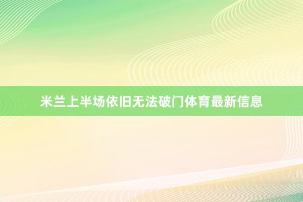 米兰上半场依旧无法破门体育最新信息