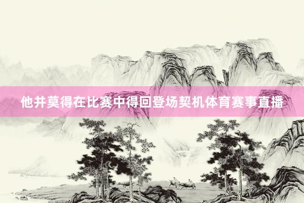 他并莫得在比赛中得回登场契机体育赛事直播