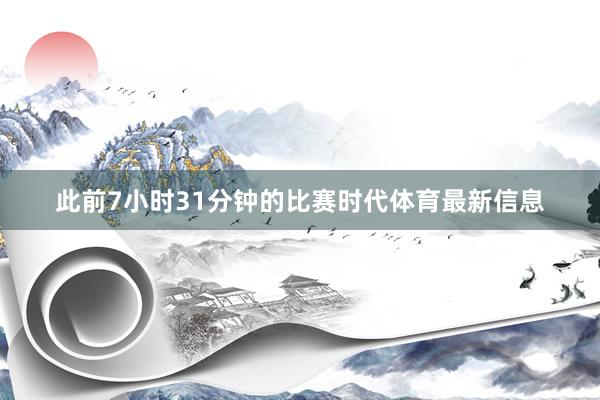 此前7小时31分钟的比赛时代体育最新信息