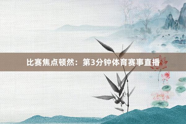 比赛焦点顿然：　　第3分钟体育赛事直播